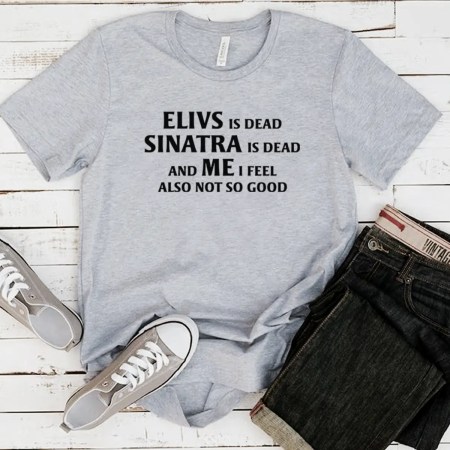 Elvis is Dead Sinatra Dead and Me I feel Not So Good T Shirt, Elvis Presley Vintage Shirt, Elvis Presley Graphic Tee, Elvis Presley Unisex Jersey Short Sleeve Tee, Elvis Is Dead Shirt, Elvis For Ever Shirt, Elvis Presley Printed Tee, Shirt For Men And Women, Elvis Black And White Shirt.