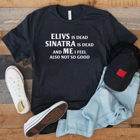 Elvis is Dead Sinatra Dead and Me I feel Not So Good T Shirt, Elvis Presley Vintage Shirt, Elvis Presley Graphic Tee, Elvis Presley Unisex Jersey Short Sleeve Tee, Elvis Is Dead Shirt, Elvis For Ever Shirt, Elvis Presley Printed Tee, Shirt For Men And Women, Elvis Black And White Shirt.