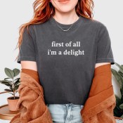 Comfort Colors First of All I'm a Delight T-Shirt, Funny Sarcastic Tee