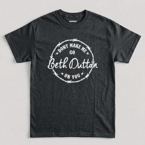 Dark Heather Don’t Make Me Go Beth Dutton On You T-Shirt Dark Heather Don't Make Me Go Beth Dutton On You T-Shirt
