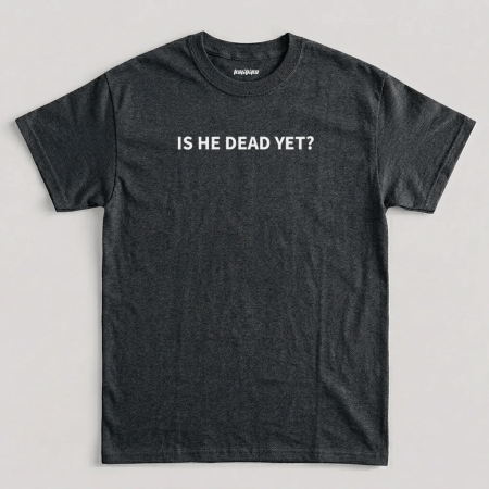Dark Heather Is He Dead Yet T-Shirt