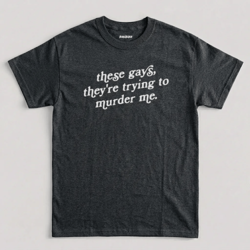 Dark Heather Tanya McQuoid These Gays They're Trying to Murder Me Graphic T-Shirt