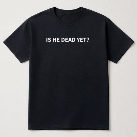 Is He Dead Yet T-Shirt, Inspired by Joan Baez, Funny Unisex Tee Black