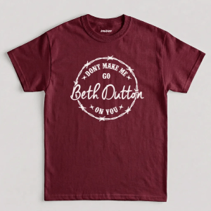 Don't Make Me Go Beth Dutton On You T-Shirt