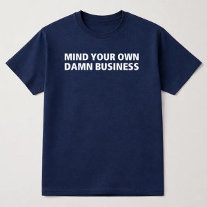 Mind Your Own Damn Business T Shirt, Movements T Shirt